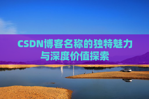 CSDN博客名称的独特魅力与深度价值探索